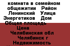 комната в семейном общежитии › Район ­ Ленинский › Улица ­ Энергетиков › Дом ­ 40 › Общая площадь ­ 27-4 › Цена ­ 770 000 - Челябинская обл., Челябинск г. Недвижимость » Квартиры продажа   